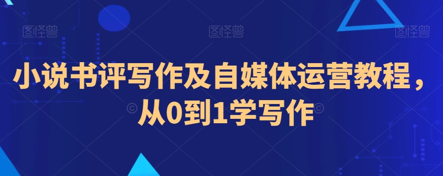 小说书评写作及自媒体运营教程，从0到1学写作-红薯资源库