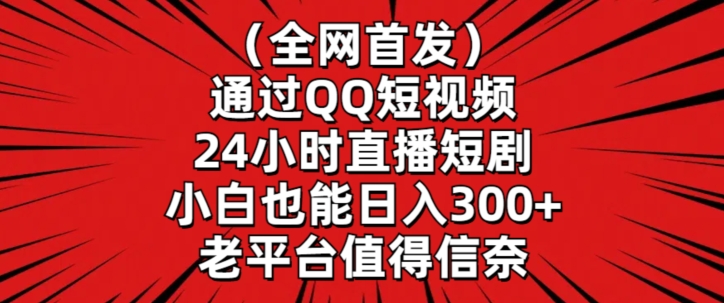 全网首发，通过QQ短视频24小时直播短剧，小白也能日入300+【揭秘】-红薯资源库