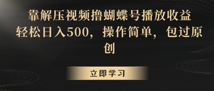 靠解压视频撸蝴蝶号播放收益，轻松日入500，操作简单，包过原创【揭秘】-红薯资源库