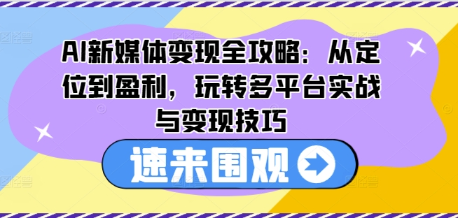 AI新媒体变现全攻略：从定位到盈利，玩转多平台实战与变现技巧-红薯资源库