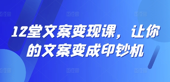 12堂文案变现课，让你的文案变成印钞机-红薯资源库