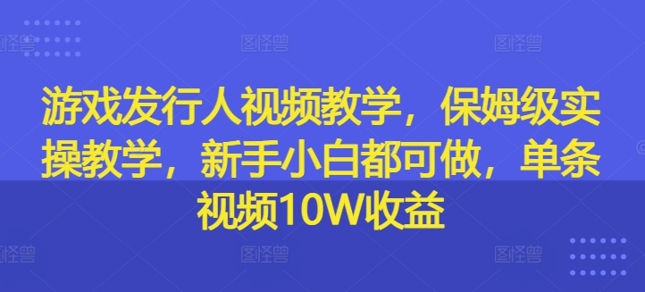 游戏发行人视频教学，保姆级实操教学，新手小白都可做，单条视频10W收益 游戏发行人视频已经结算但没有打款怎么回事-红薯资源库