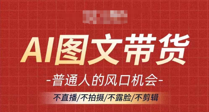 AI图文带货流量新趋势，普通人的风口机会，不直播/不拍摄/不露脸/不剪辑，轻松实现月入过万-红薯资源库