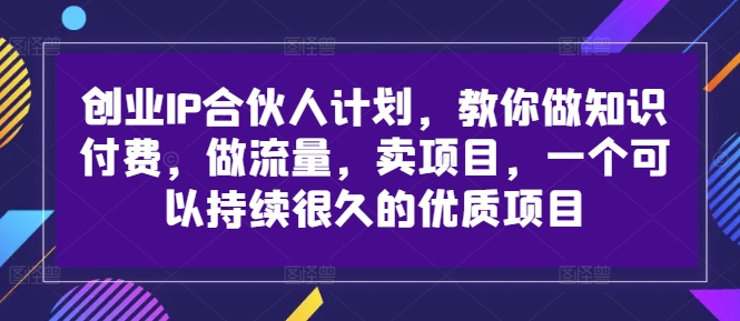 创业IP合伙人计划，教你做知识付费，做流量，卖项目，一个可以持续很久的优质项目 这才叫创业合伙人-红薯资源库