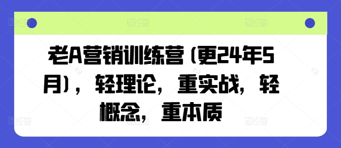 老A营销训练营(更24年8月)，轻理论，重实战，轻概念，重本质 老a培训-红薯资源库