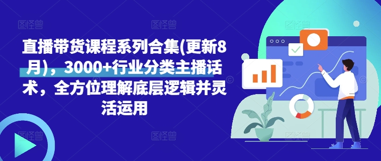 直播带货课程系列合集(更新8月)，3000+行业分类主播话术，全方位理解底层逻辑并灵活运用 直播带货的课程-红薯资源库