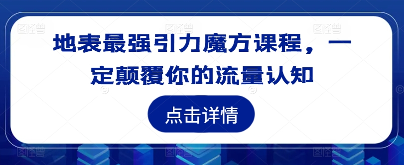 地表最强引力魔方课程，一定颠覆你的流量认知 引力最强的星球-红薯资源库