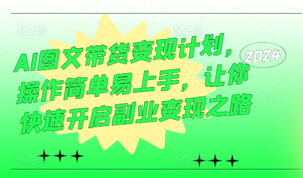 AI图文带货变现计划，操作简单易上手，让你快速开启副业变现之路-红薯资源库