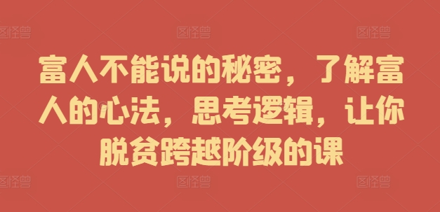 富人不能说的秘密，了解富人的心法，思考逻辑，让你脱贫跨越阶级的课 富人不能说的秘密 甄奇学长-红薯资源库