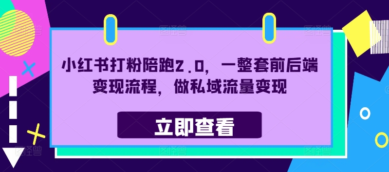 小红书打粉陪跑2.0，一整套前后端变现流程，做私域流量变现 小红书涨粉赚钱是真的吗-红薯资源库