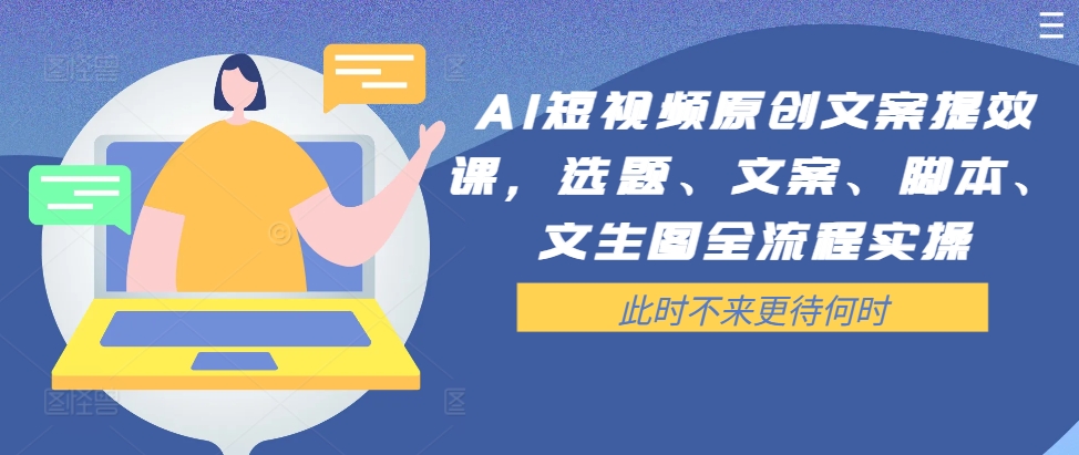 AI短视频原创文案提效课，选题、文案、脚本、文生图全流程实操 ai 原创-红薯资源库