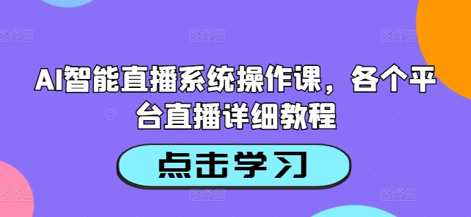 AI智能直播系统操作课，各个平台直播详细教程 直播人工智能-红薯资源库