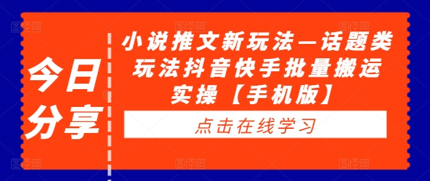 小说推文新玩法—话题类玩法抖音快手批量搬运实操【手机版】 小说推文怎么写-红薯资源库