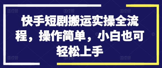 快手短剧搬运实操全流程，操作简单，小白也可轻松上手 快手搬运工视频资源在哪弄得-红薯资源库