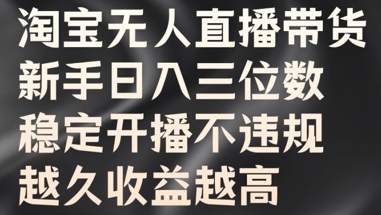 淘宝无人直播带货，新手日入三位数，稳定开播不违规，越久收益越高【揭秘】 淘宝无人直播带货是真的吗-红薯资源库