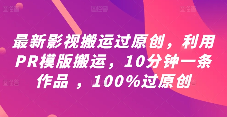 最新影视搬运过原创，利用PR模版搬运，10分钟一条作品 ，100%过原创【教程+PR模板】 最新影视搬运过的电视剧-红薯资源库