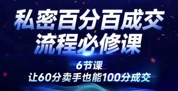 私密百分百成交流程线上训练营，绝对成交，让60分卖手也能100分成交-红薯资源库