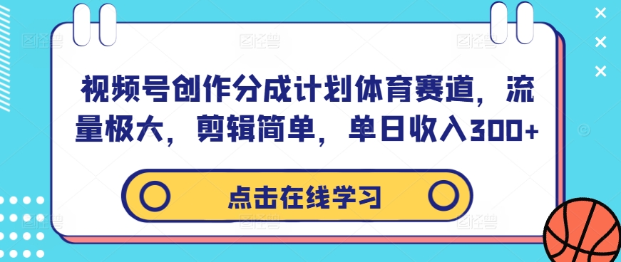 视频号创作分成计划体育赛道，流量极大，剪辑简单，单日收入300+ 视频号创作分成计划收益几点更新-红薯资源库