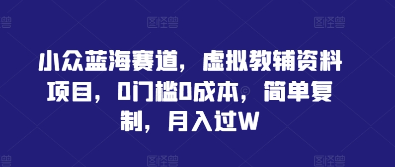 小众蓝海赛道，虚拟教辅资料项目，0门槛0成本，简单复制，月入过W 蓝海小爆款[db:副标题]-红薯资源库