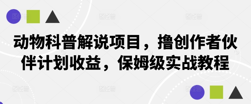 图片[1]-动物科普解说项目，撸创作者伙伴计划收益，保姆级实战教程 动物科普讲解视频[db:副标题]-红薯资源库