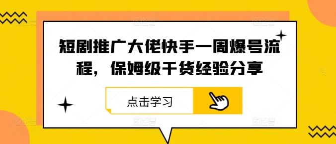 短剧推广大佬快手一周爆号流程，保姆级干货经验分享[db:副标题]-红薯资源库