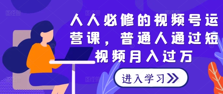 人人必修的视频号运营课，普通人通过短视频月入过万 人人教程网[db:副标题]-红薯资源库