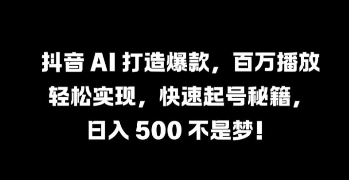 抖音 AI 打造爆款，百万播放轻松实现，快速起号秘籍 抖音爆款如何打造[db:副标题]-红薯资源库