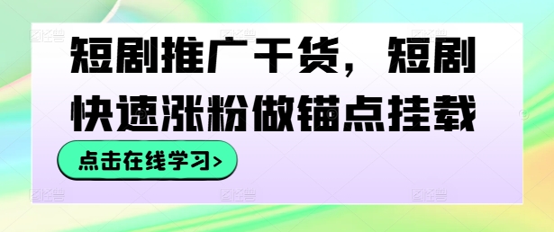 短剧推广干货，短剧快速涨粉做锚点挂载 短剧推广干货[db:副标题]-红薯资源库