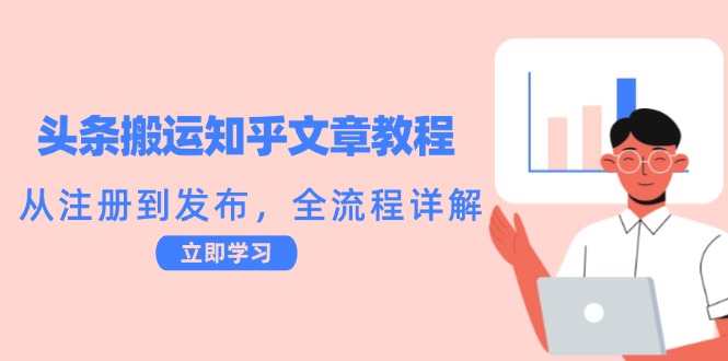 （12686期）头条搬运知乎文章教程：从注册到发布，全流程详解 头条新闻最新消息[db:副标题]-红薯资源库