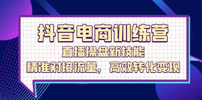 （12676期）抖音电商训练营：直播操盘新技能，精准对接流量，高效转化变现 抖音오빠[db:副标题]-红薯资源库