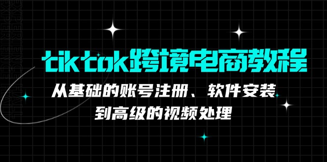 tiktok跨境电商教程：从基础的账号注册、软件安装，到高级的视频处理 tiktok 电商[db:副标题]-红薯资源库