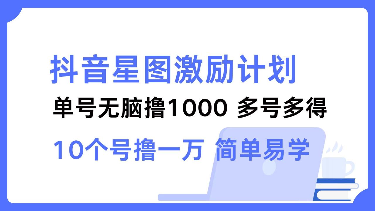 （12787期）抖音星图激励计划 单号可撸1000  2个号2000  多号多得 简单易学 抖音tⅴ[db:副标题]-红薯资源库