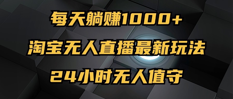 （12746期）最新淘宝无人直播玩法，每天躺赚1000+，24小时无人值守，不违规不封号 福彩127期[db:副标题]-红薯资源库