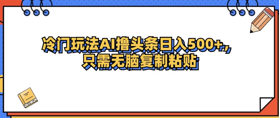 （12712期）冷门玩法最新AI头条撸收益日入500+ 冷门打什么生肖[db:副标题]-红薯资源库