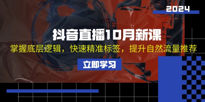 （13024期）抖音直播10月新课：掌握底层逻辑，快速精准标签，提升自然流量推荐[db:副标题]-红薯资源库