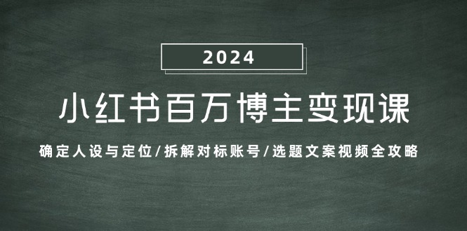 （13025期）小红书百万博主变现课：确定人设与定位/拆解对标账号/选题文案视频全攻略[db:副标题]-红薯资源库