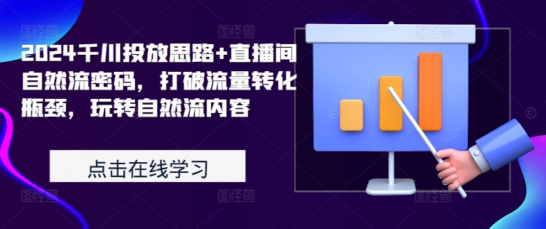 2024千川投放思路+直播间自然流密码，打破流量转化瓶颈，玩转自然流内容[db:副标题]-红薯资源库