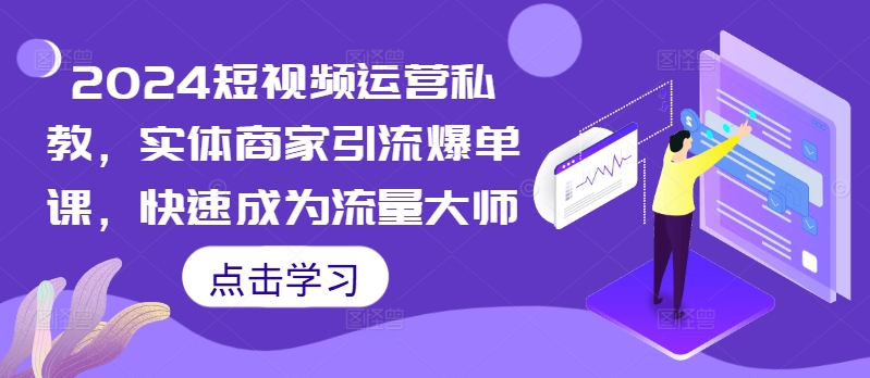 2024短视频运营私教，实体商家引流爆单课，快速成为流量大师[db:副标题]-红薯资源库