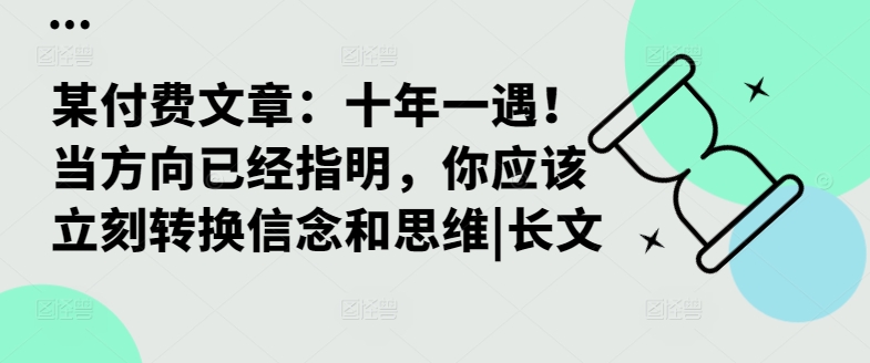 某付费文章：十年一遇！当方向已经指明，你应该立刻转换信念和思维|长文[db:副标题]-红薯资源库