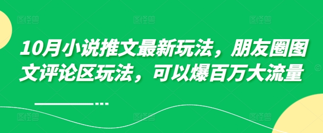 10月小说推文最新玩法，朋友圈图文评论区玩法，可以爆百万大流量[db:副标题]-红薯资源库