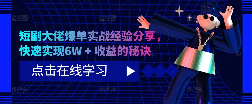 短剧大佬爆单实战经验分享，快速实现6W + 收益的秘诀[db:副标题]-红薯资源库