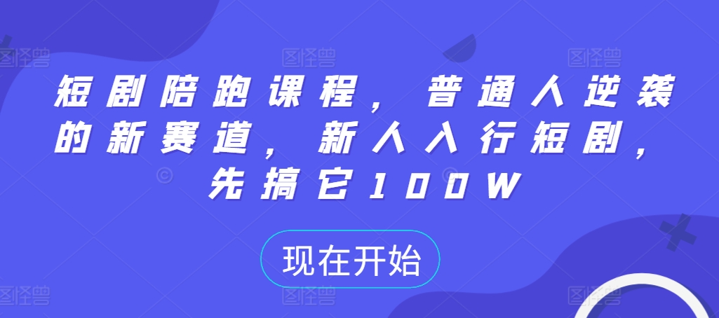 短剧陪跑课程，普通人逆袭的新赛道，新人入行短剧，先搞它100W[db:副标题]-红薯资源库