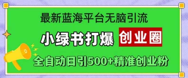 最新蓝海平台无脑引流，小绿书打爆创业圈，全自动日引500+精准创业粉[db:副标题]-红薯资源库