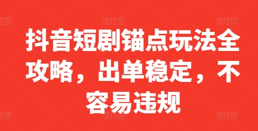 抖音短剧锚点玩法全攻略，出单稳定，不容易违规-红薯资源库