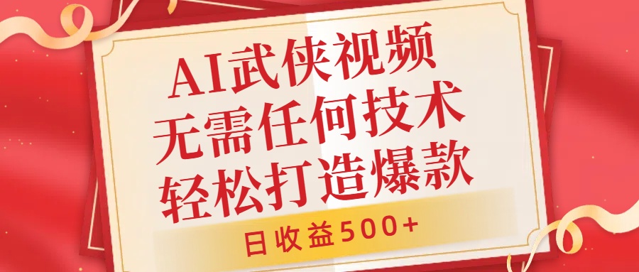 AI武侠视频，无脑打造爆款视频，小白无压力上手，无需任何技术，日收益500+[db:副标题]-红薯资源库