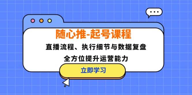 （12801期）随心推-起号课程：直播流程、执行细节与数据复盘，全方位提升运营能力 随心论坛美好生活从这里开始[db:副标题]-红薯资源库