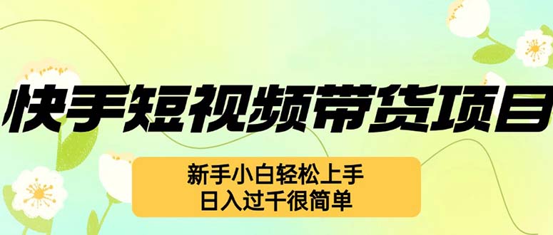 （12957期）快手短视频带货项目，最新玩法 新手小白轻松上手，日入过千很简单[db:副标题]-红薯资源库