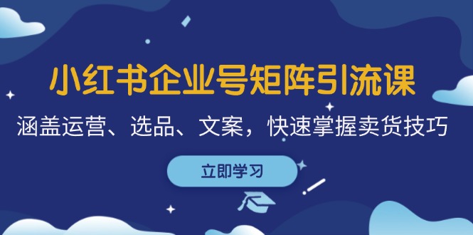 （12944期）小红书企业号矩阵引流课，涵盖运营、选品、文案，快速掌握卖货技巧[db:副标题]-红薯资源库