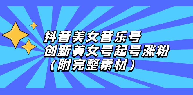 （12815期）抖音美女音乐号，创新美女号起号涨粉（附完整素材） 2021314抖音[db:副标题]-红薯资源库