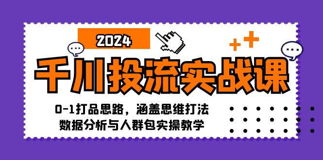 （12816期）千川投流实战课：0-1打品思路，涵盖思维打法、数据分析与人群包实操教学 千川是哪个平台[db:副标题]-红薯资源库